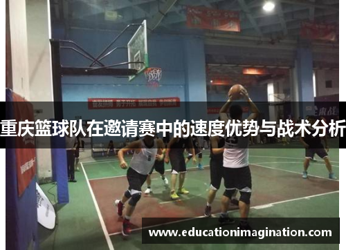 重庆篮球队在邀请赛中的速度优势与战术分析