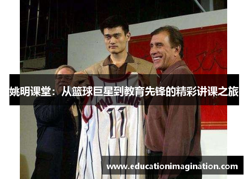 姚明课堂：从篮球巨星到教育先锋的精彩讲课之旅