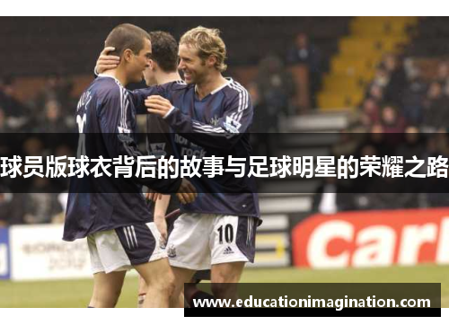 球员版球衣背后的故事与足球明星的荣耀之路